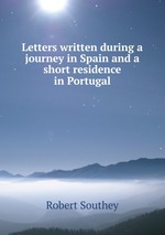 Letters written during a journey in Spain and a short residence in Portugal