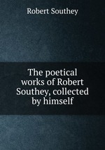 The poetical works of Robert Southey, collected by himself