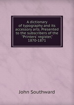 A dictionary of typography and its accessory arts. Presented to the subscribers of the "Printers` register," 1870-1871
