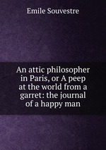 An attic philosopher in Paris, or A peep at the world from a garret: the journal of a happy man