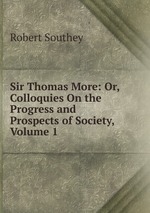 Sir Thomas More: Or, Colloquies On the Progress and Prospects of Society, Volume 1