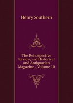 The Retrospective Review, and Historical and Antiquarian Magazine ., Volume 10