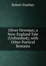 Oliver Newman; a New-England Tale (Unfinished); with Other Poetical Remains