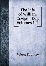 The Life of William Cowper, Esq, Volumes 1-2