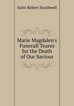 Marie Magdalen`s Funerall Teares for the Death of Our Saviour
