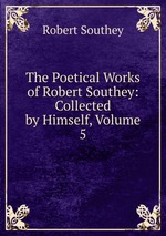 The Poetical Works of Robert Southey: Collected by Himself, Volume 5