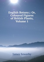 English Botany;: Or, Coloured Figures of British Plants, Volume 1