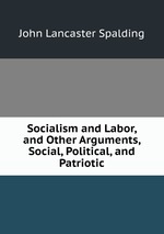 Socialism and Labor, and Other Arguments, Social, Political, and Patriotic