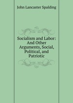 Socialism and Labor: And Other Arguments, Social, Political, and Patriotic