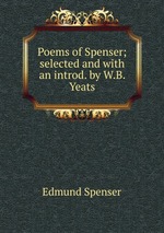 Poems of Spenser; selected and with an introd. by W.B. Yeats