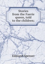 Stories from the Faerie queen, told to the children;