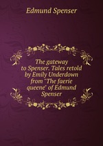 The gateway to Spenser. Tales retold by Emily Underdown from "The faerie queene" of Edmund Spenser