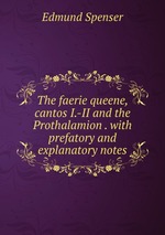 The faerie queene, cantos I.-II and the Prothalamion . with prefatory and explanatory notes
