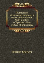 Illustrations of universal progress; a series of discussions. With a notice of Spencer`s New system of philosophy