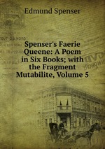 Spenser`s Faerie Queene: A Poem in Six Books; with the Fragment Mutabilite, Volume 5
