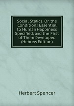 Social Statics, Or, the Conditions Essential to Human Happiness Specified, and the First of Them Developed (Hebrew Edition)