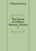 The Poems of William Watson, Volume 1