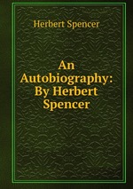 An Autobiography: By Herbert Spencer