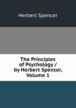 The Principles of Psychology / by Herbert Spencer, Volume 1