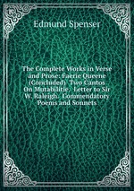 The Complete Works in Verse and Prose: Faerie Queene (Concluded)  Two Cantos On Mutabilitie.  Letter to Sir W. Raleigh.  Commendatory Poems and Sonnets