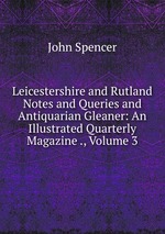 Leicestershire and Rutland Notes and Queries and Antiquarian Gleaner: An Illustrated Quarterly Magazine ., Volume 3