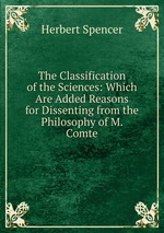 The Classification of the Sciences: Which Are Added Reasons for Dissenting from the Philosophy of M. Comte