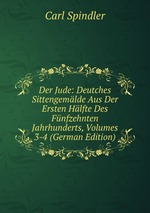 Der Jude: Deutches Sittengemlde Aus Der Ersten Hlfte Des Fnfzehnten Jahrhunderts, Volumes 3-4 (German Edition)