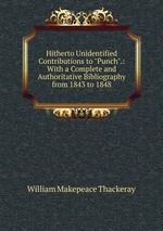 Hitherto Unidentified Contributions to "Punch".: With a Complete and Authoritative Bibliography from 1843 to 1848