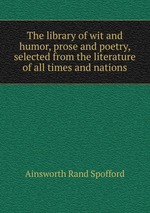The library of wit and humor, prose and poetry, selected from the literature of all times and nations