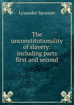 The unconstitutionality of slavery: including parts first and second