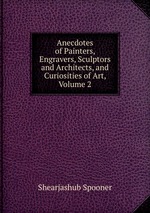 Anecdotes of Painters, Engravers, Sculptors and Architects, and Curiosities of Art, Volume 2