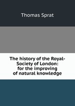 The history of the Royal-Society of London: for the improving of natural knowledge