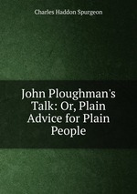John Ploughman`s Talk: Or, Plain Advice for Plain People