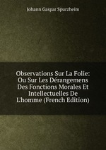 Observations Sur La Folie: Ou Sur Les Drangemens Des Fonctions Morales Et Intellectuelles De L`homme (French Edition)