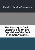 The Treasury of David: Containing an Original Exposition of the Book of Psalms, Volume 3