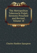 The Metropolitan Tabernacle Pulpit: Sermons Preached and Revised, Volume 18