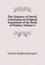 The Treasury of David: Containing an Original Exposition of the Book of Psalms, Volume 6