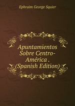Apuntamientos Sobre Centro-Amrica . (Spanish Edition)