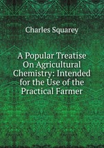 A Popular Treatise On Agricultural Chemistry: Intended for the Use of the Practical Farmer
