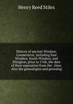 History of ancient Windsor, Connecticut, including East Windsor, South Windsor, and Ellington, prior to 1768, the date of their separation from the . time. Also the genealogies and genealog