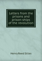Letters from the prisons and prison-ships of the revolution