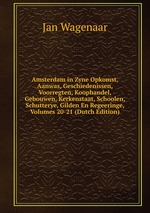 Amsterdam in Zyne Opkomst, Aanwas, Geschiedenissen, Voorregten, Koophandel, Gebouwen, Kerkenstaat, Schoolen, Schutterye, Gilden En Regeeringe, Volumes 20-21 (Dutch Edition)