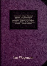 Amsterdam in Zyne Opkomst, Aanwas, Geschiedenissen, Voorregten, Koophandel, Gebouwen, Kerkenstaat, Schoolen, Schutterye, Gilden En Regeeringe, Volume 7 (Dutch Edition)