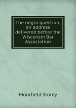 The negro question; an address delivered before the Wisconsin Bar Association