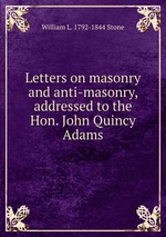 Letters on masonry and anti-masonry, addressed to the Hon. John Quincy Adams