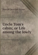 Uncle Tom`s cabin; or Life among the lowly