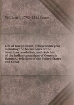 Life of Joseph Brant, (Thayendanegea) including the border wars of the American revolution, and sketches of the Indian campaigns of Generals Harmar, . relations of the United States and Great