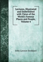 Lectures, Illustrated and Embellished with Views of the World`s Famous Places and People, Volume 4