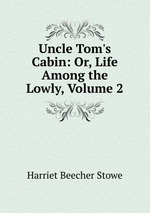 Uncle Tom`s Cabin: Or, Life Among the Lowly, Volume 2