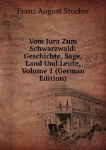 Vom Jura Zum Schwarzwald: Geschichte, Sage, Land Und Leute, Volume 1 (German Edition)